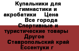 Купальники для гимнастики и акробатики  › Цена ­ 1 500 - Все города Спортивные и туристические товары » Другое   . Ставропольский край,Ессентуки г.